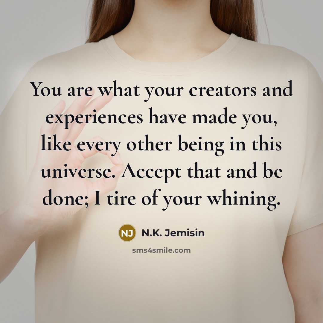 “You are what your creators and experiences have made you,…” quote by N.K. Jemisin