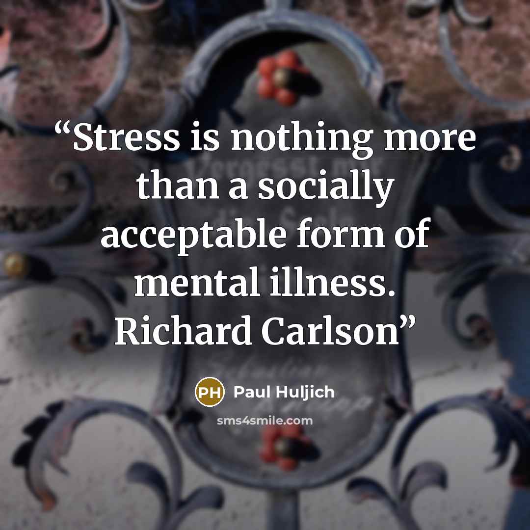 “Stress is nothing more than a socially acceptable form of mental illness. Richard Carlson” quote by Paul Huljich