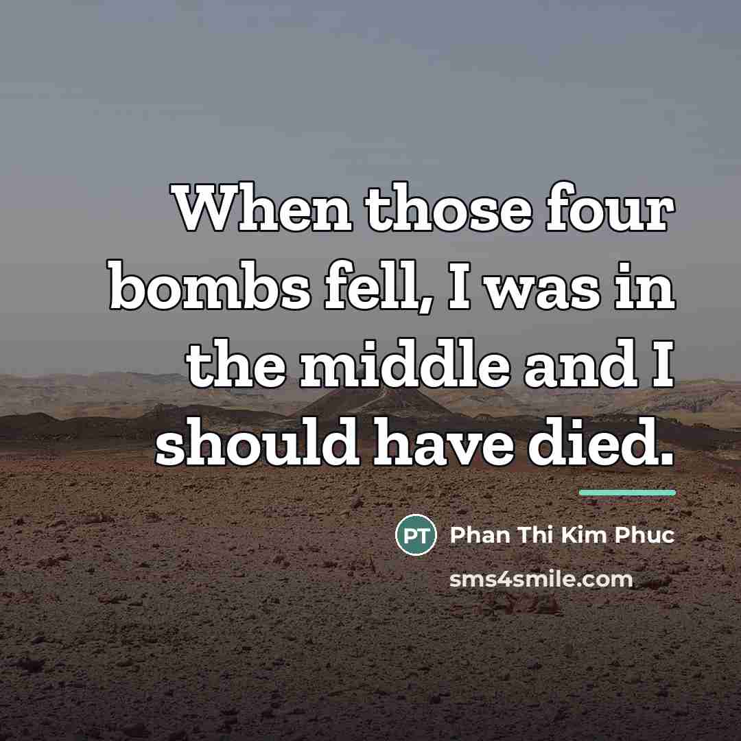 “When those four bombs fell, I was in the middle…” quote by Phan Thi Kim Phuc