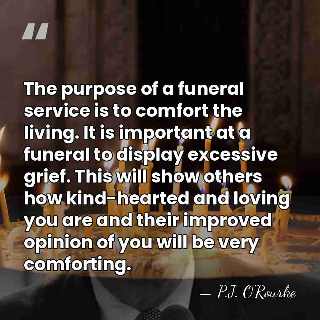 The purpose of a funeral service is to comfort the living. It&hellip; - P.J. O'Rourke