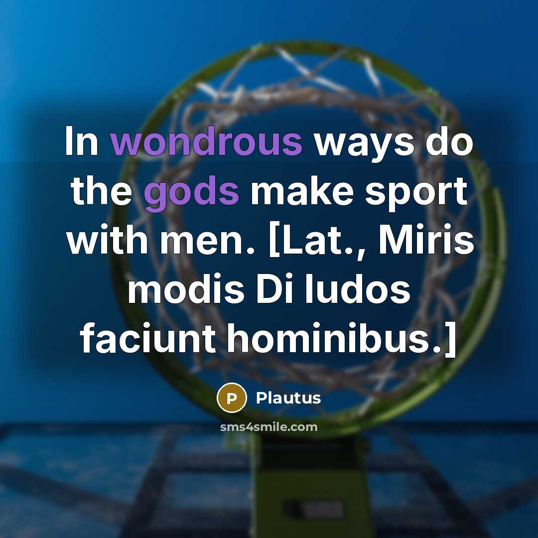 “In wondrous ways do the gods make sport with men. [Lat., Miris modis Di ludos faciunt hominibus.]” quote by Plautus