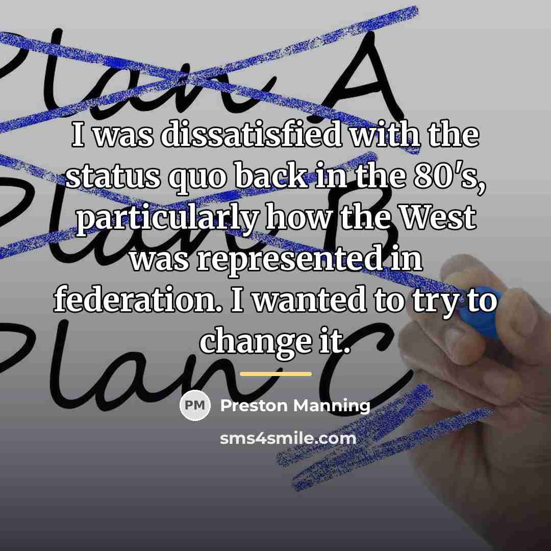 “I was dissatisfied with the status quo back in the…” quote by Preston Manning