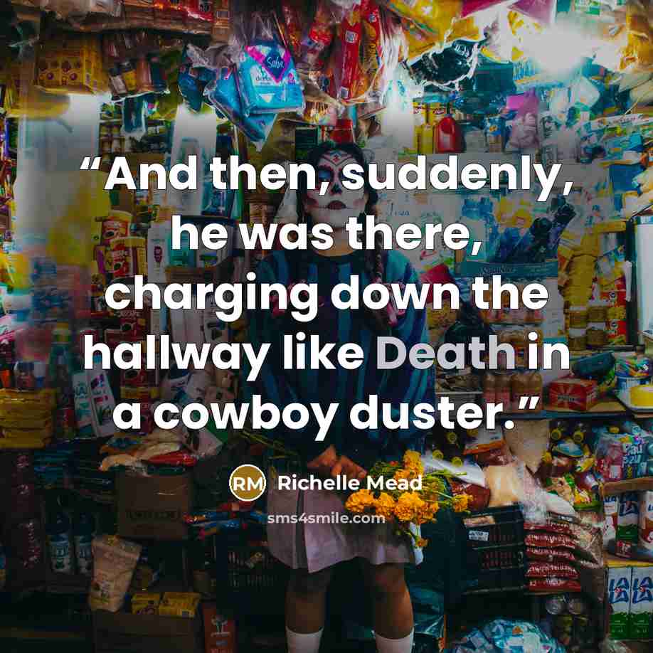 “And then, suddenly, he was there, charging down the hallway like Death in a cowboy duster.” quote by Richelle Mead