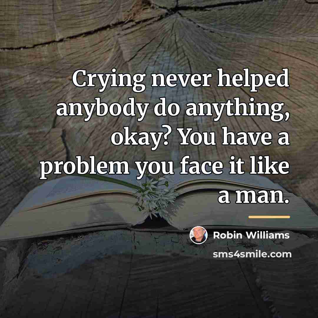 “Crying never helped anybody do anything, okay? You have a…” quote by Robin Williams