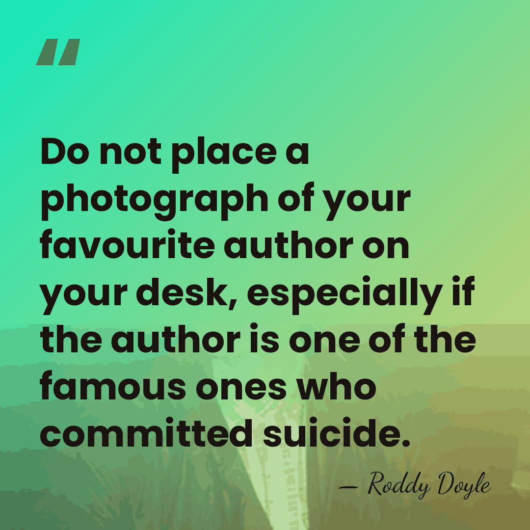 Do not place a photograph of your favourite author on your desk,&hellip; - Roddy Doyle