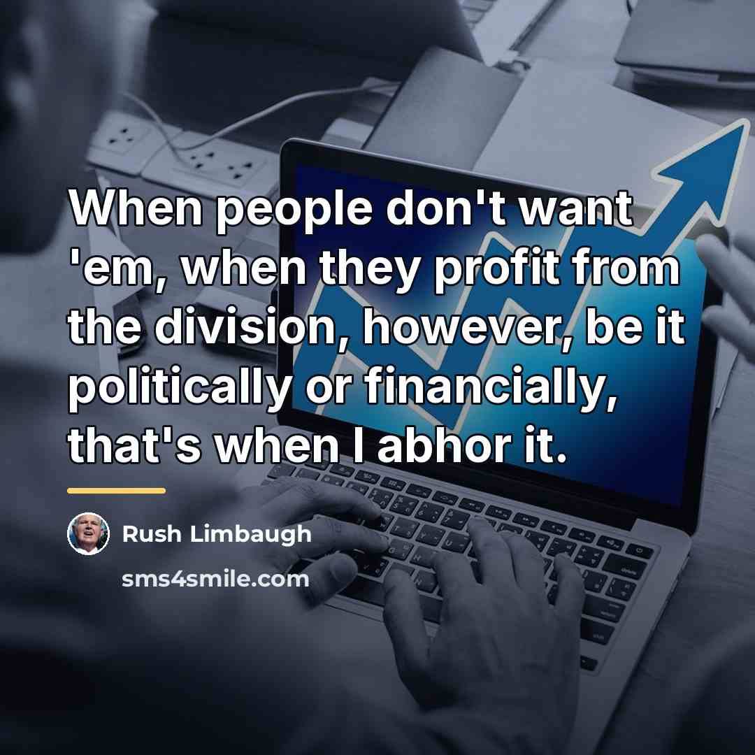 “When people don't want 'em, when they profit from the…” quote by Rush Limbaugh