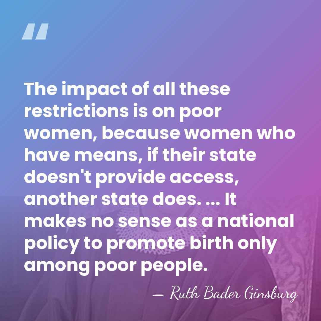 The impact of all these restrictions is on poor women, because women&hellip; - Ruth Bader Ginsburg