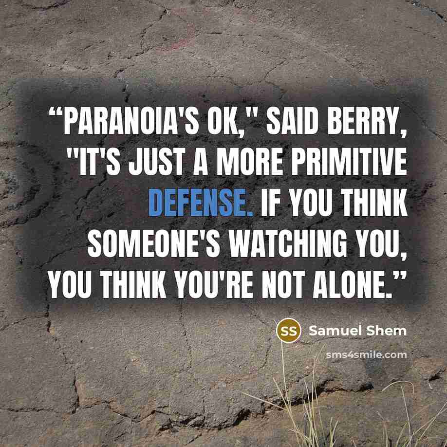 “Paranoia's OK," said Berry, "it's just a more primitive defense. If you think someone's watching you, you think you're not alone.” quote by Samuel Shem