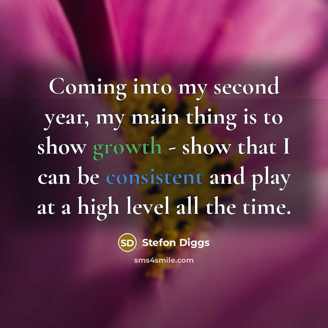 “Coming into my second year, my main thing is to show growth - show that I can be consistent and play at a high level all the time.” quote by Stefon Diggs