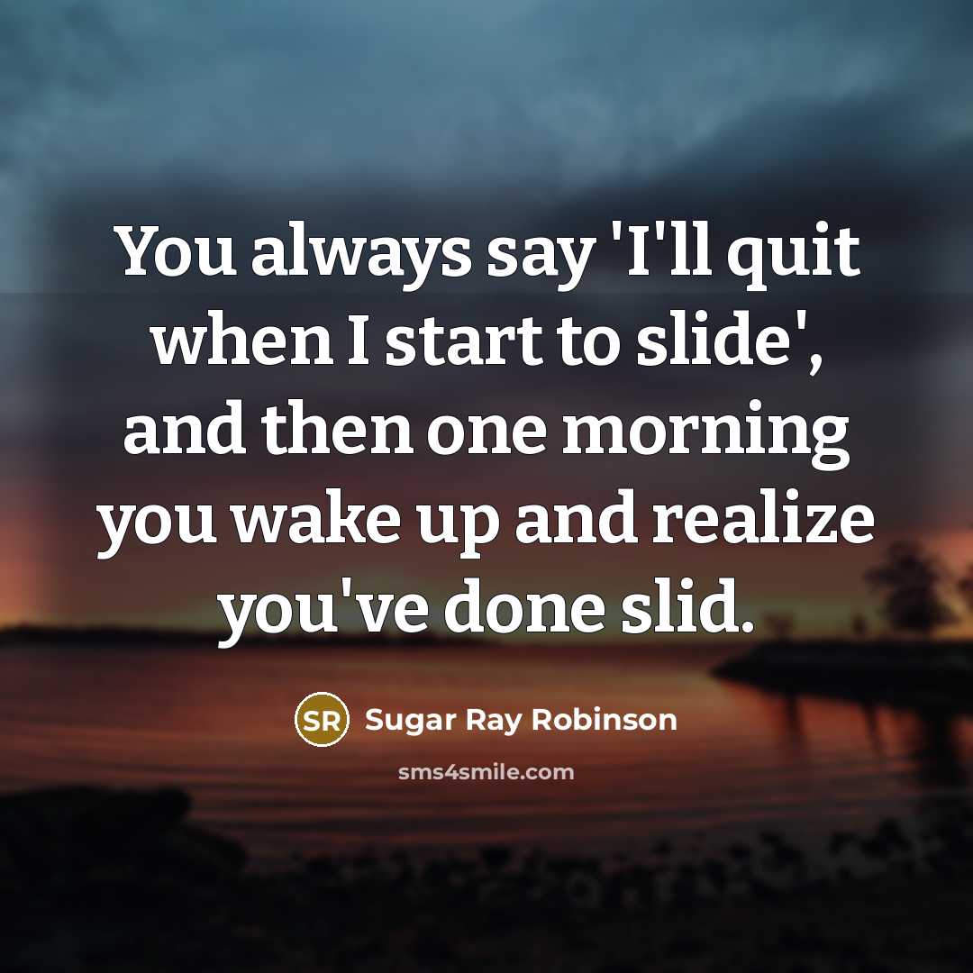 “You always say 'I'll quit when I start to slide',…” quote by Sugar Ray Robinson
