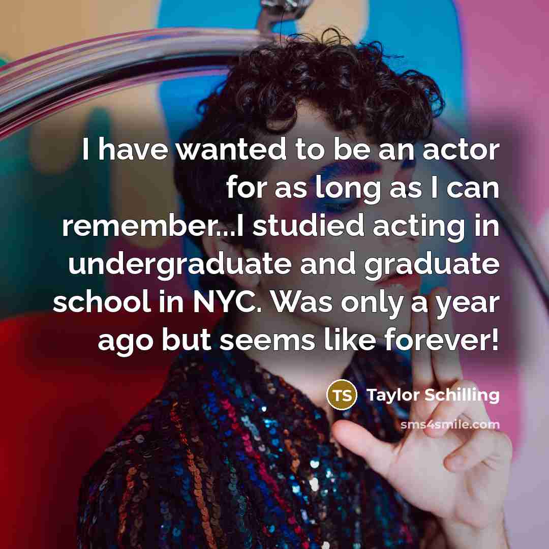 “I have wanted to be an actor for as long as I can remember...I studied acting in undergraduate and graduate school in NYC. Was only a year ago but seems like forever!” quote by Taylor Schilling