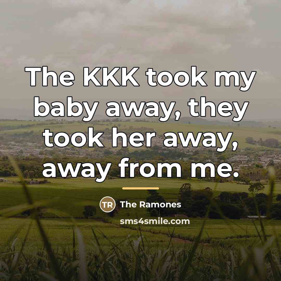 “The KKK took my baby away, they took her away,…” quote by The Ramones