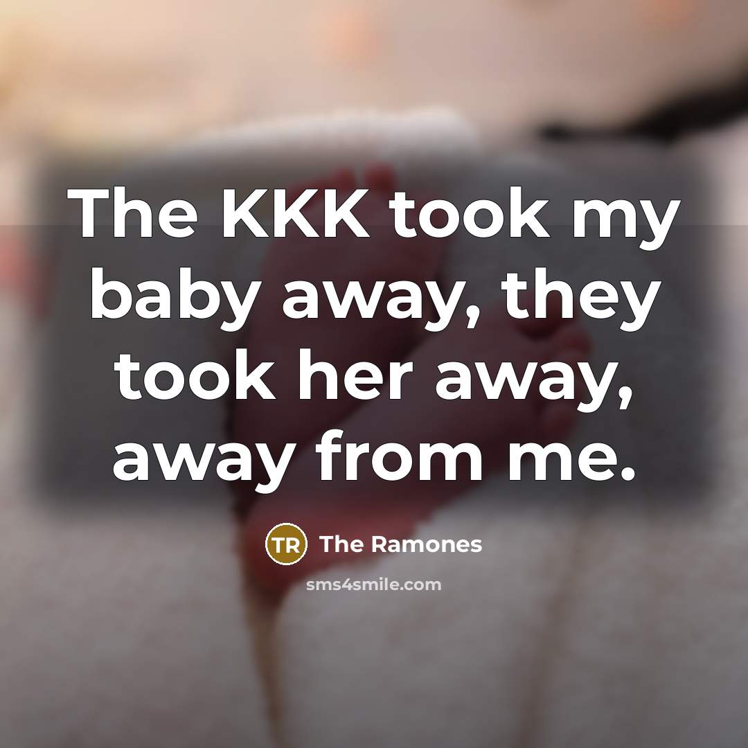 “The KKK took my baby away, they took her away, away from me.” quote by The Ramones