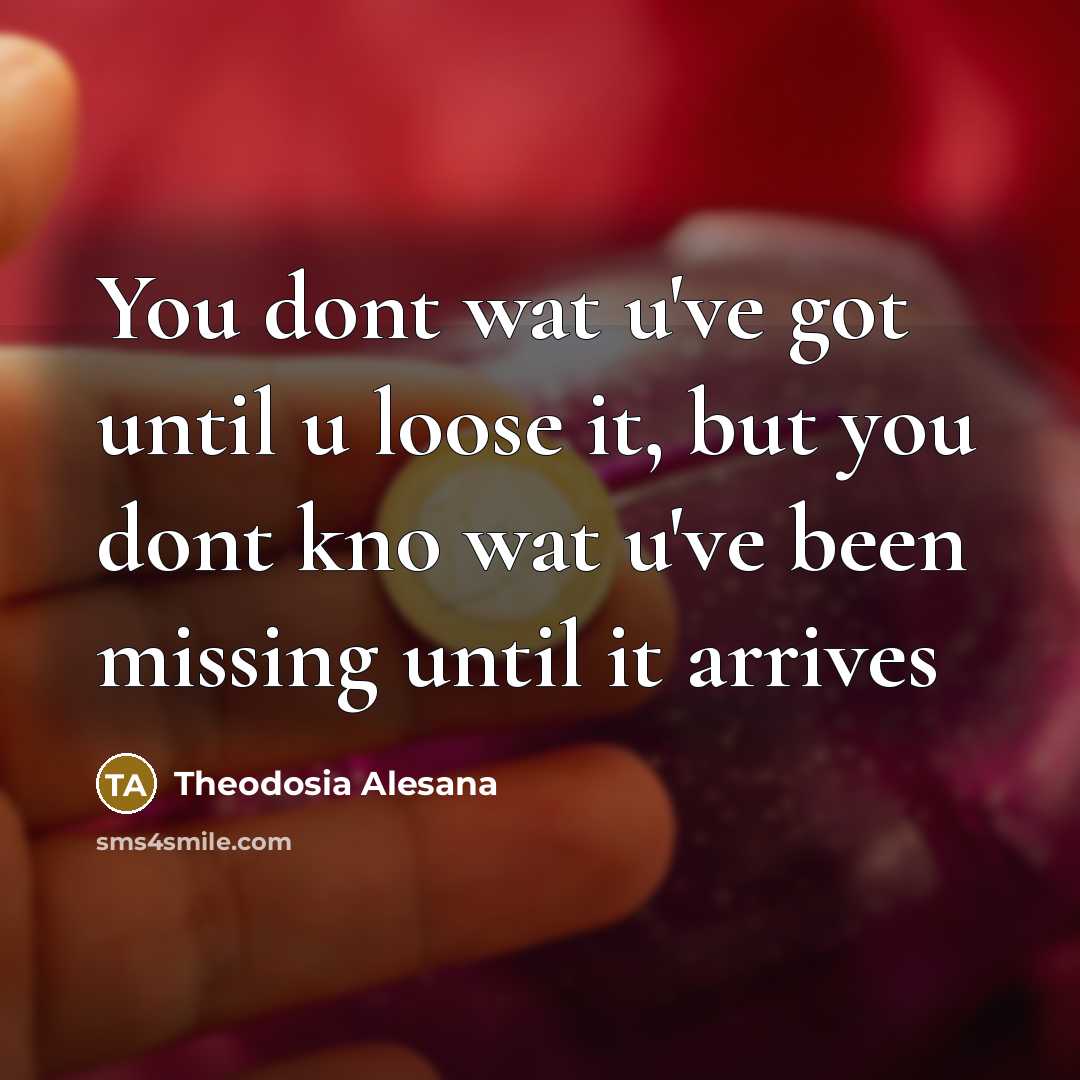 “You dont wat u've got until u loose it, but you dont kno wat u've been missing until it arrives” quote by Theodosia Alesana