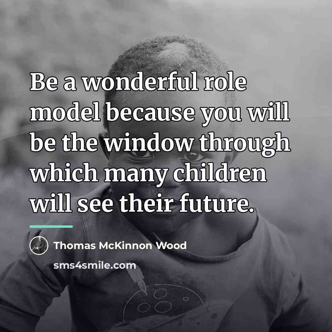 “Be a wonderful role model because you will be the…” quote by Thomas McKinnon Wood