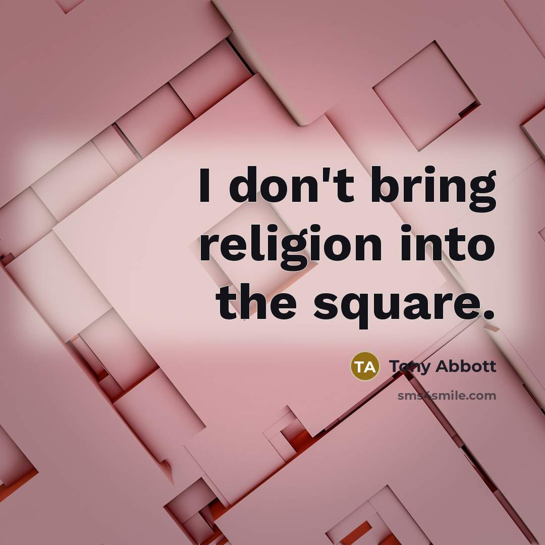 “I don't bring religion into the square.…” quote by Tony Abbott