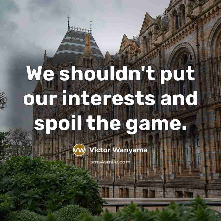 “We shouldn't put our interests and spoil the game.…” quote by Victor Wanyama