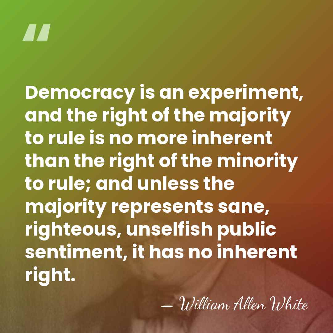 Democracy is an experiment, and the right of the majority to rule&hellip; - William Allen White