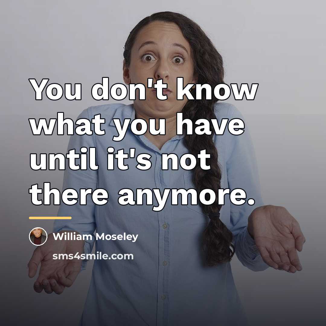 “You don't know what you have until it's not there…” quote by William Moseley