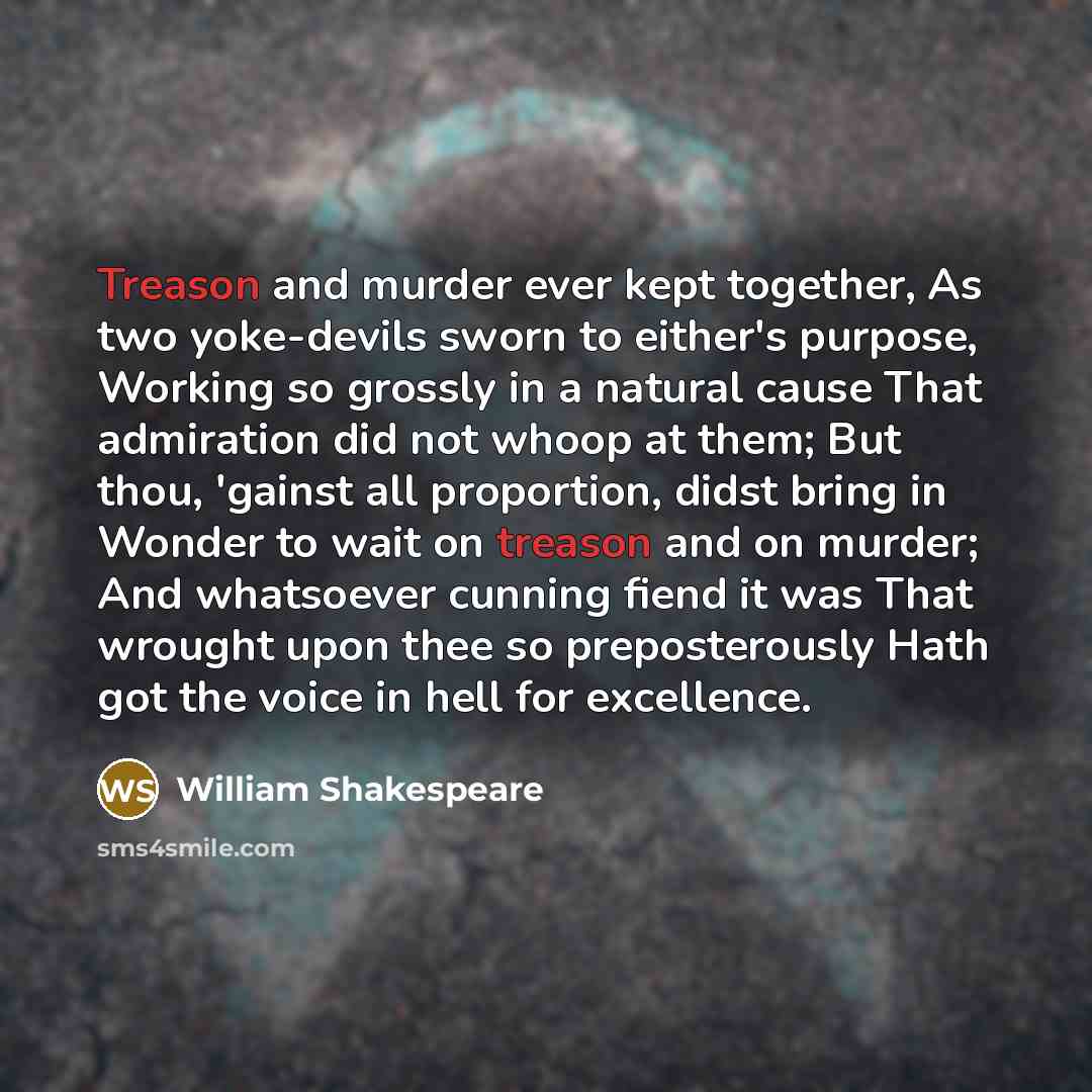 “Treason and murder ever kept together, As two yoke-devils sworn…” quote by William Shakespeare