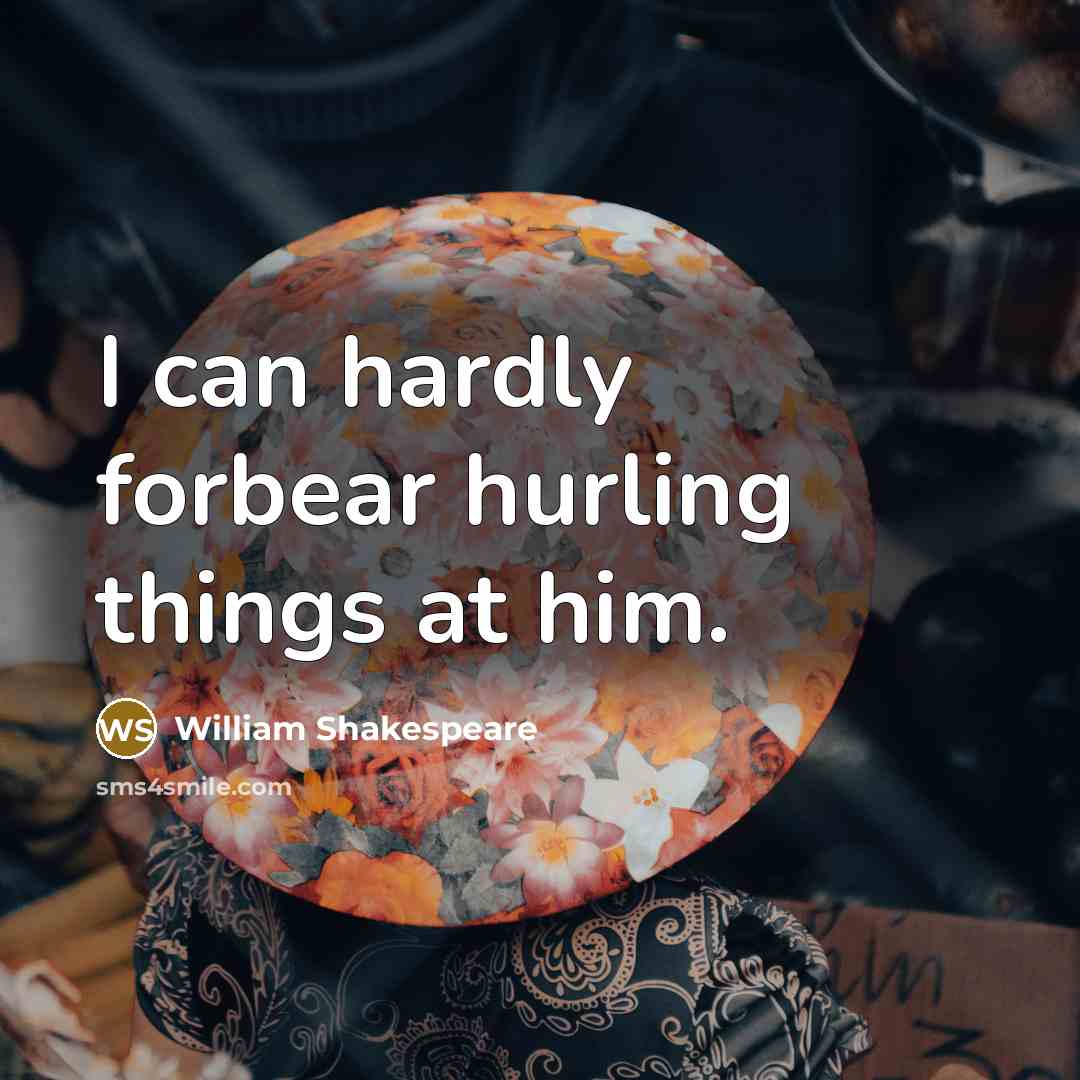“I can hardly forbear hurling things at him.…” quote by William Shakespeare