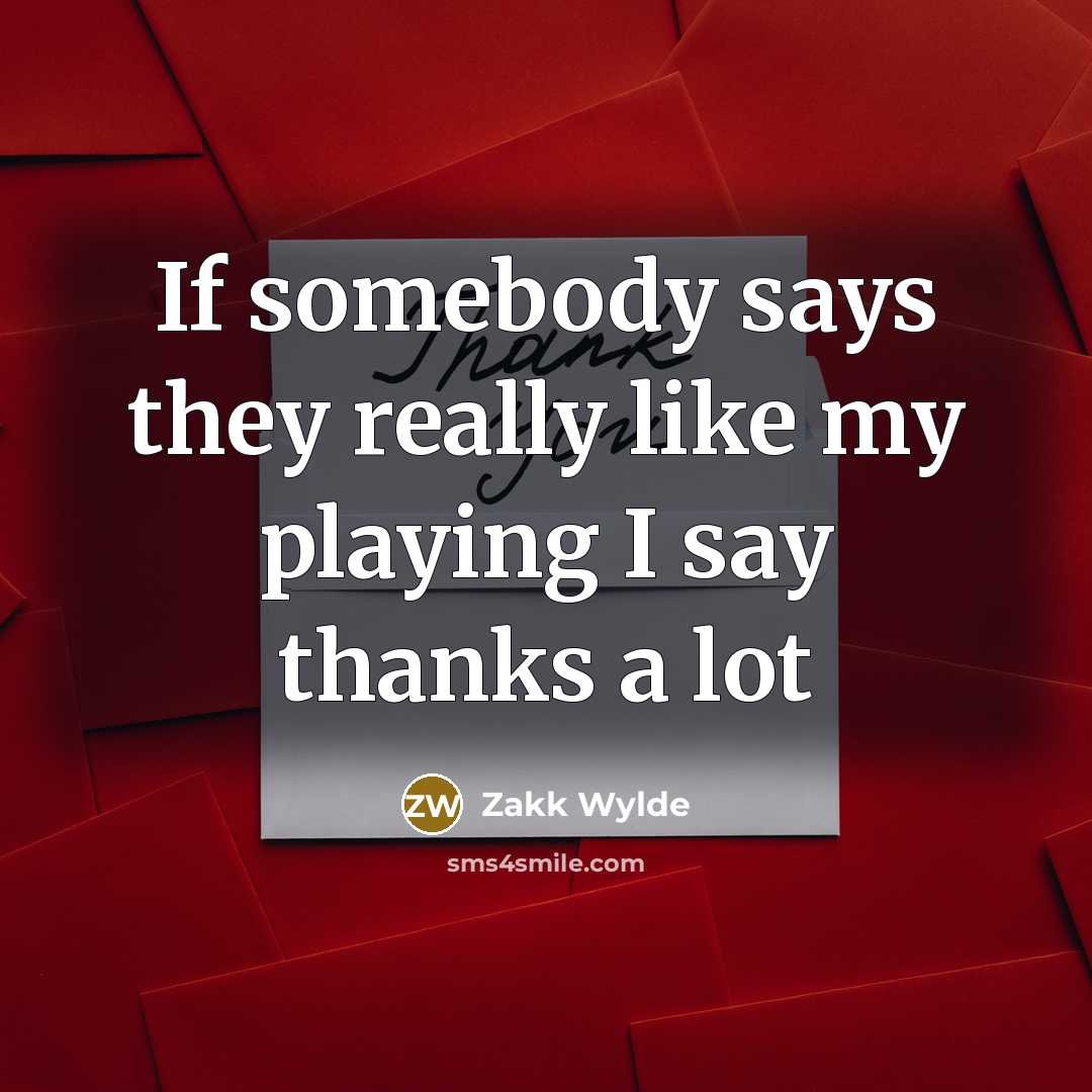 “If somebody says they really like my playing I say…” quote by Zakk Wylde