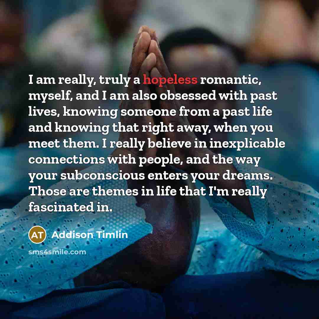 “I am really, truly a hopeless romantic, myself, and I…” quote by Addison Timlin