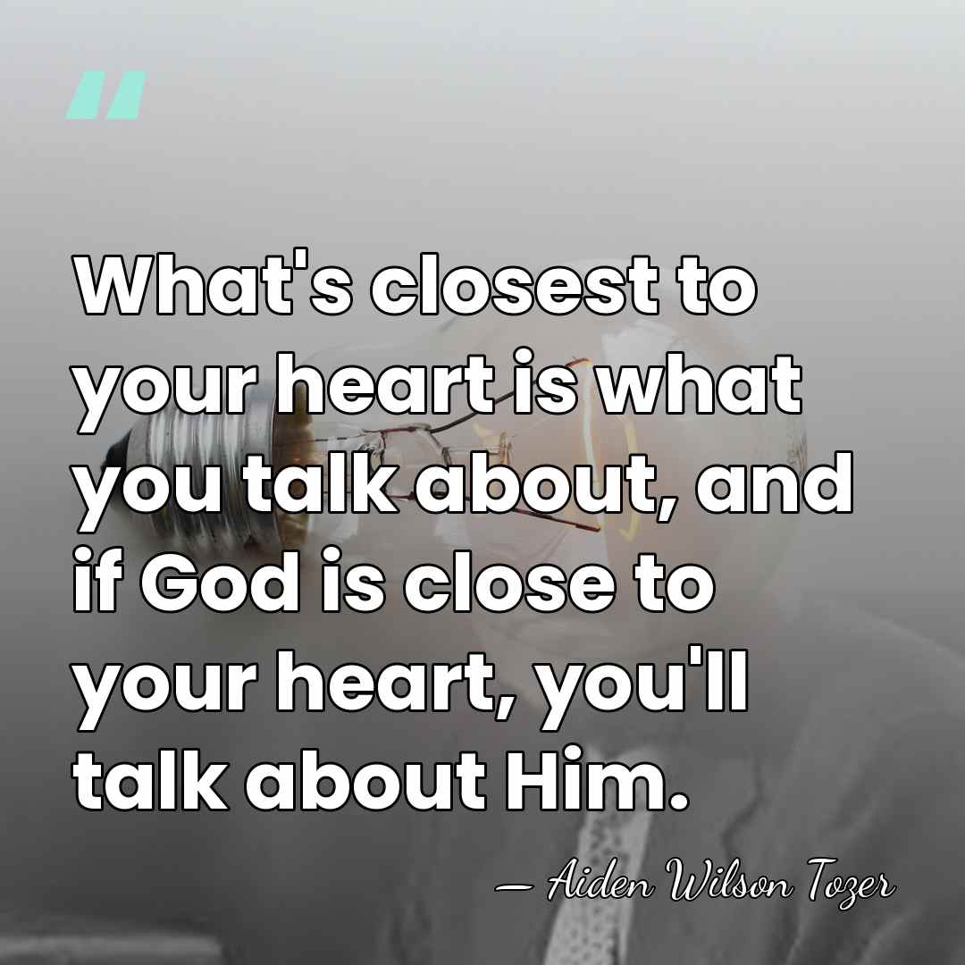 What's closest to your heart is what you talk about, and if&hellip; - Aiden Wilson Tozer