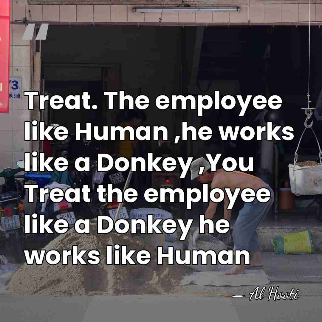 Treat. The employee like Human ,he works like a Donkey ,You Treat&hellip; - Al Hooti