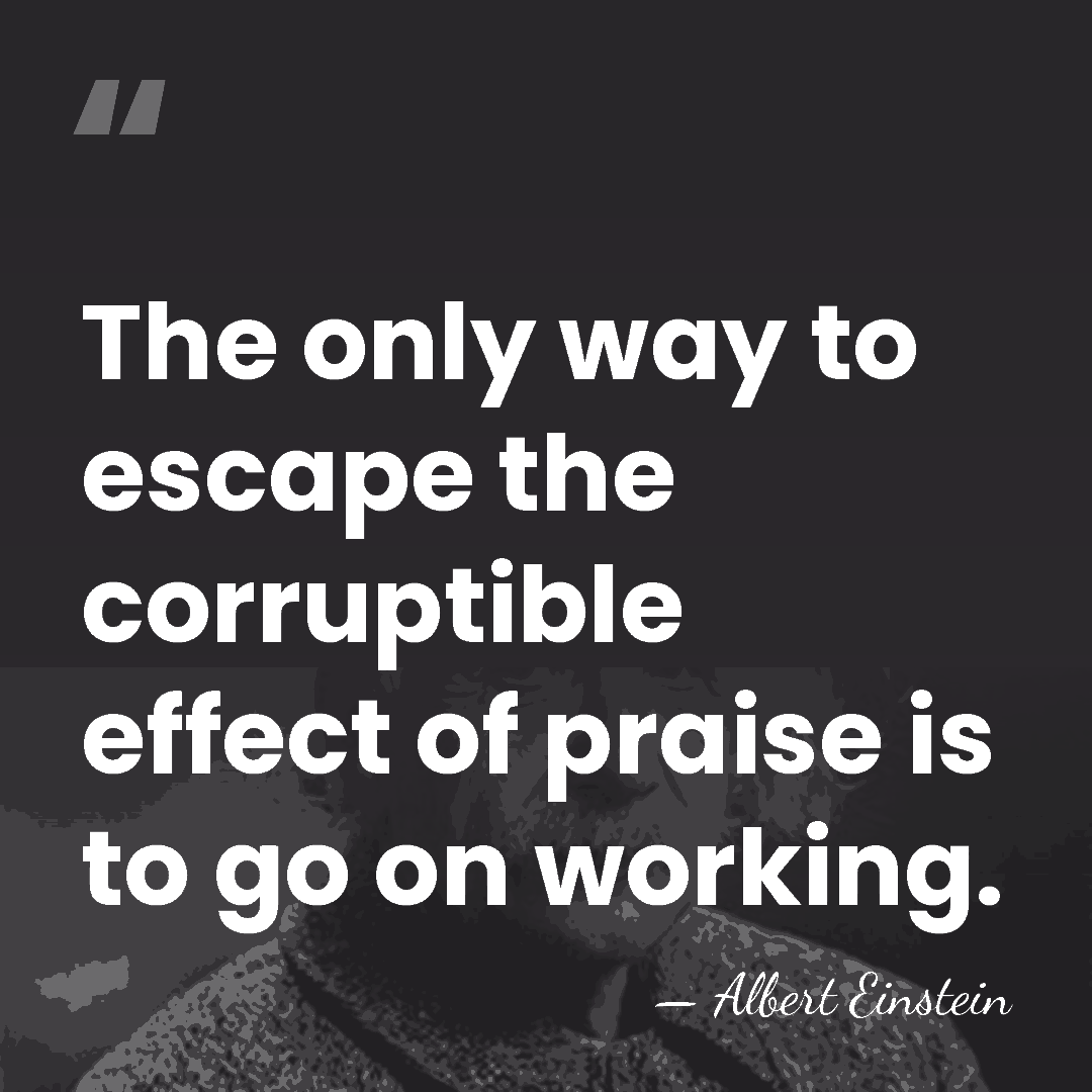 The only way to escape the corruptible effect of praise is to&hellip; - Albert Einstein