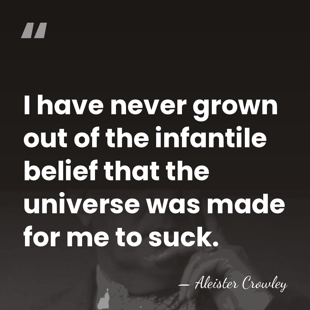 I have never grown out of the infantile belief that the universe&hellip; - Aleister Crowley