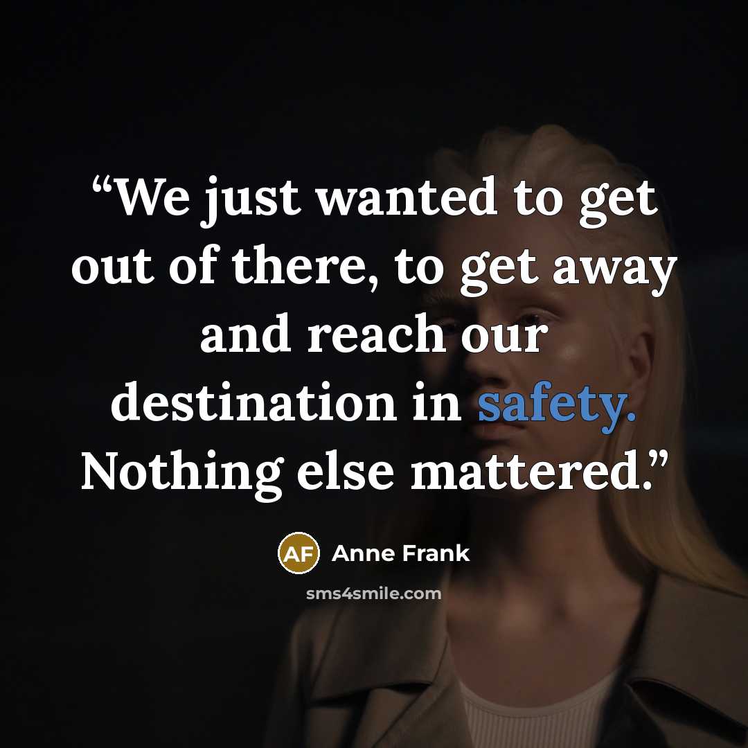“We just wanted to get out of there, to get away and reach our destination in safety. Nothing else mattered.” quote by Anne Frank