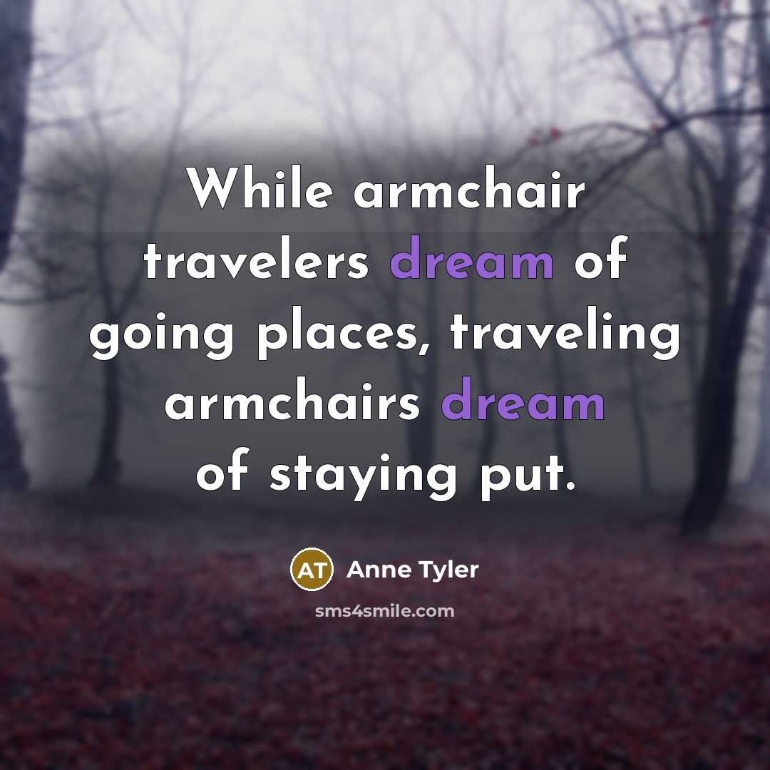 “While armchair travelers dream of going places, traveling armchairs dream…” quote by Anne Tyler