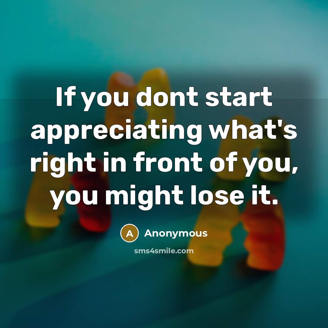 “If you dont start appreciating what's right in front of…” quote by Anonymous