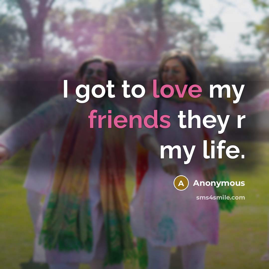 “I got to love my friends they r my life.” quote by Anonymous