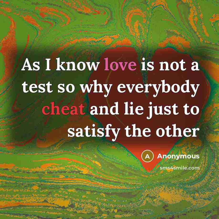 “As I know love is not a test so why everybody cheat and lie just to satisfy the other” quote by Anonymous