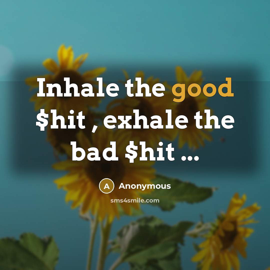 “Inhale the good $hit , exhale the bad $hit ...” quote by Anonymous