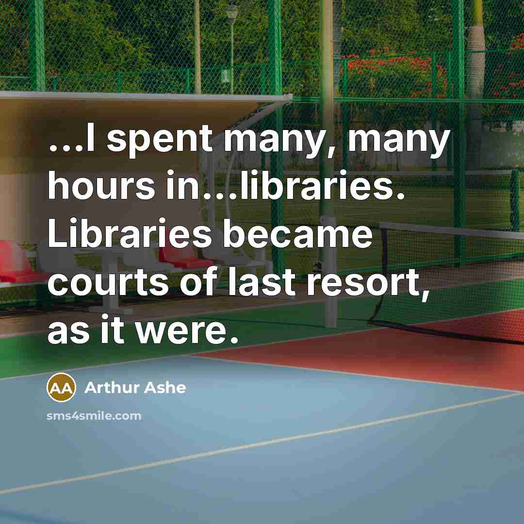“...I spent many, many hours in...libraries. Libraries became courts of…” quote by Arthur Ashe