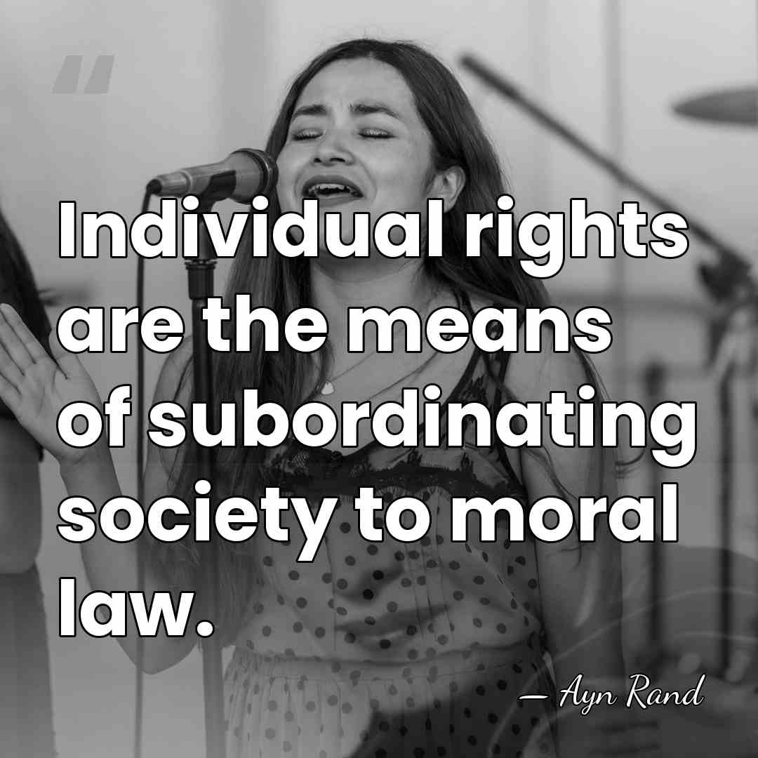 Individual rights are the means of subordinating society to moral law. - Ayn Rand