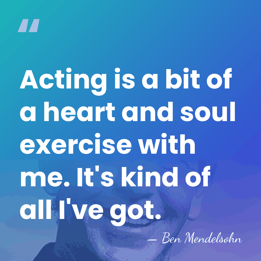 Acting is a bit of a heart and soul exercise with me.&hellip; - Ben Mendelsohn