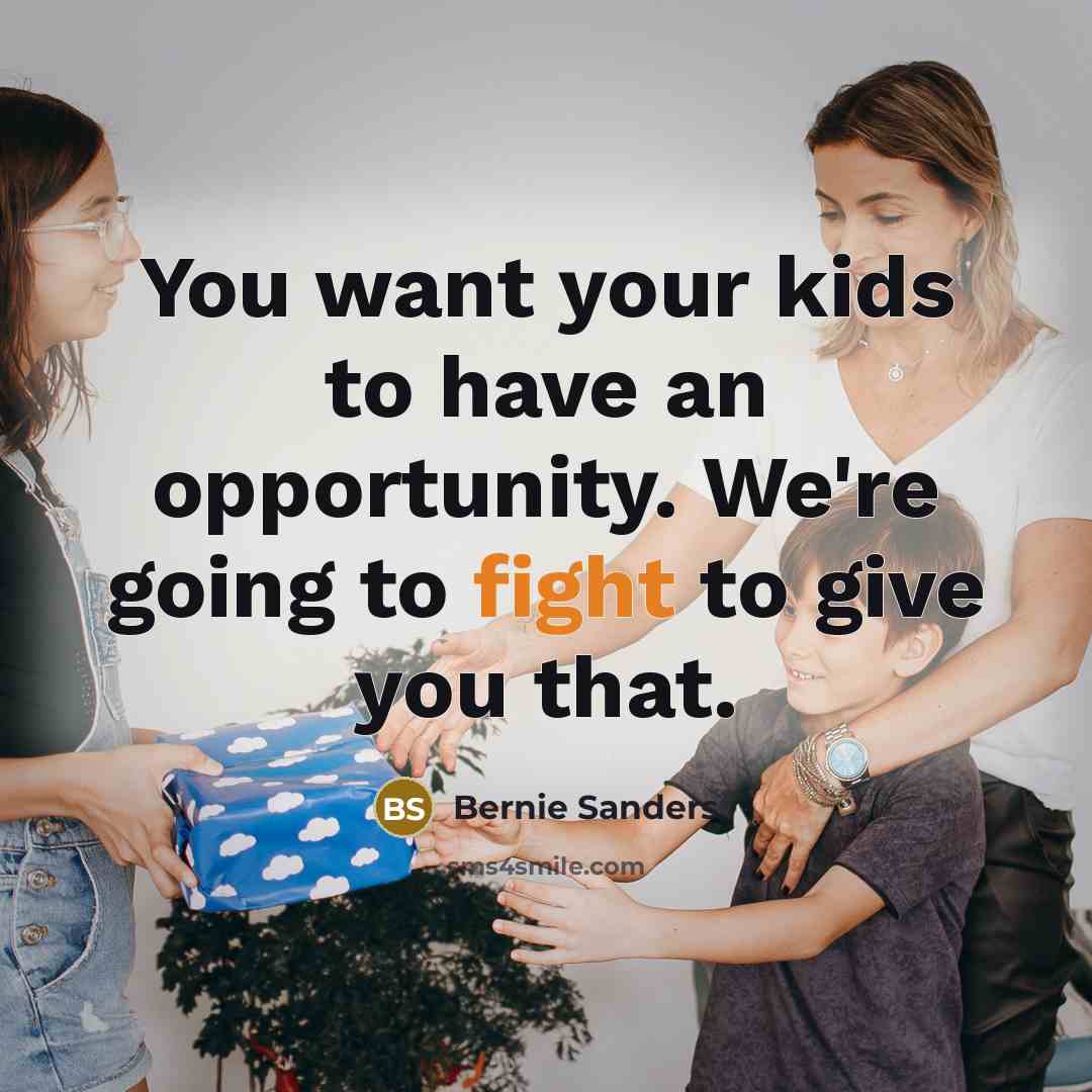 “You want your kids to have an opportunity. We`re going…” quote by Bernie Sanders
