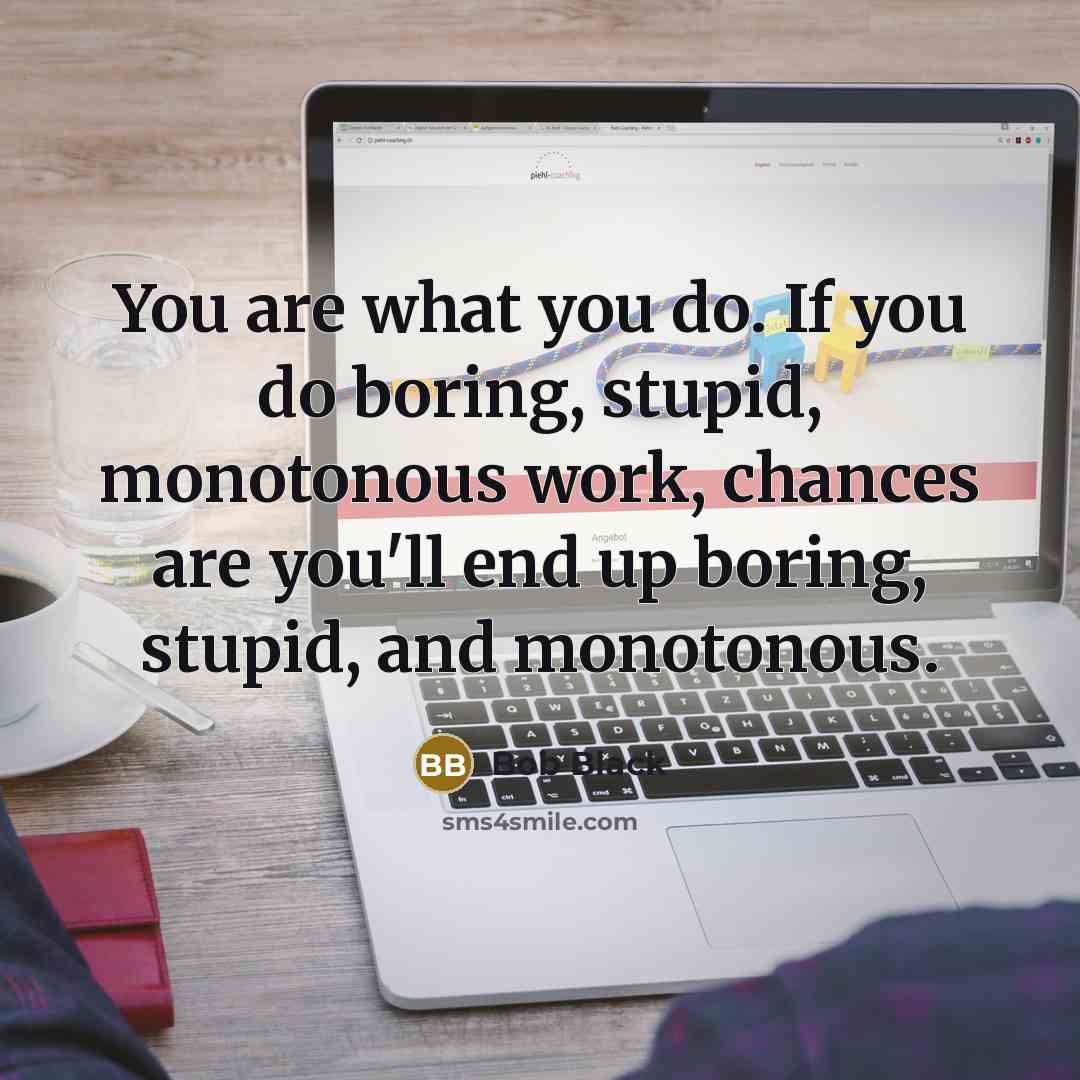 “You are what you do. If you do boring, stupid,…” quote by Bob Black