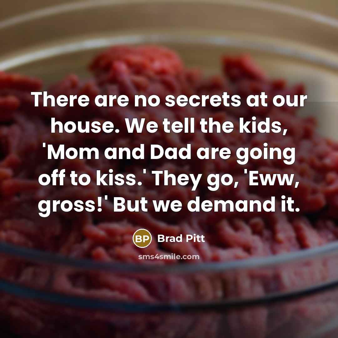 “There are no secrets at our house. We tell the…” quote by Brad Pitt