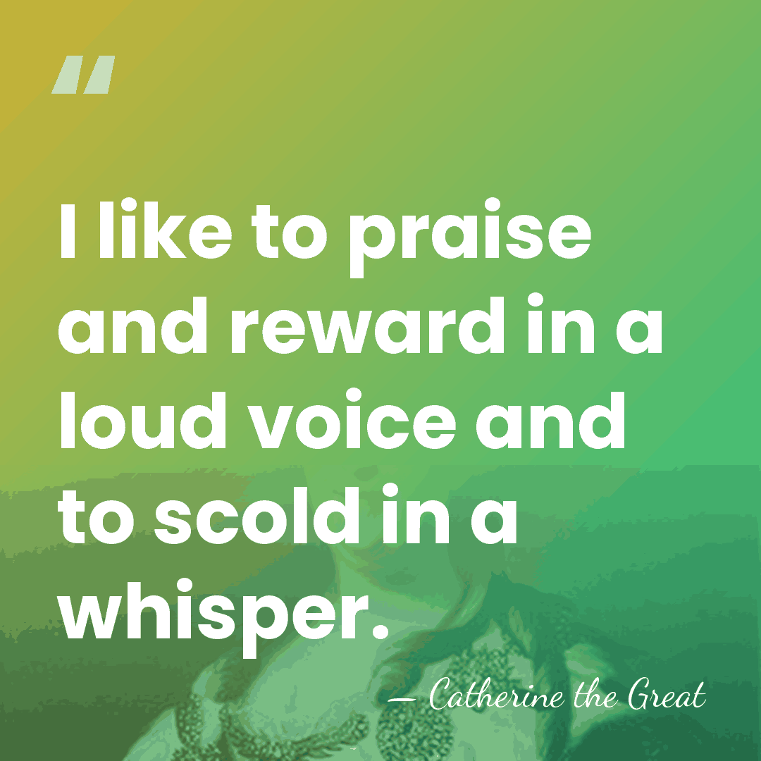I like to praise and reward in a loud voice and to&hellip; - Catherine the Great