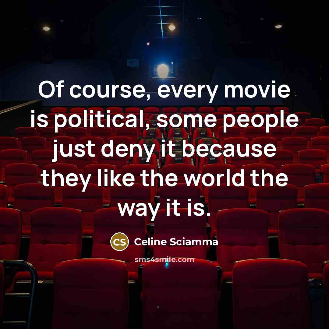 “Of course, every movie is political, some people just deny it because they like the world the way it is.” quote by Celine Sciamma