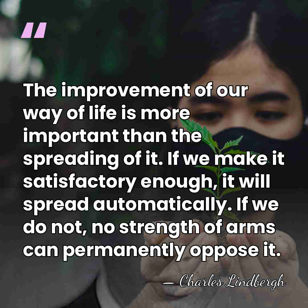 The improvement of our way of life is more important than the&hellip; - Charles Lindbergh