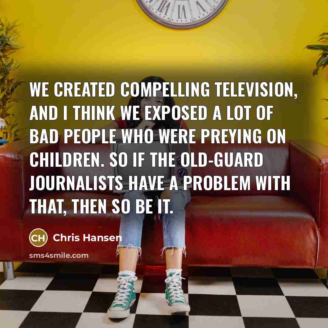 “We created compelling television, and I think we exposed a…” quote by Chris Hansen
