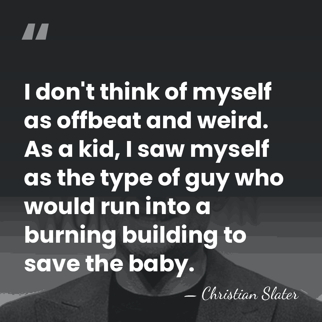 I don't think of myself as offbeat and weird. As a kid,&hellip; - Christian Slater