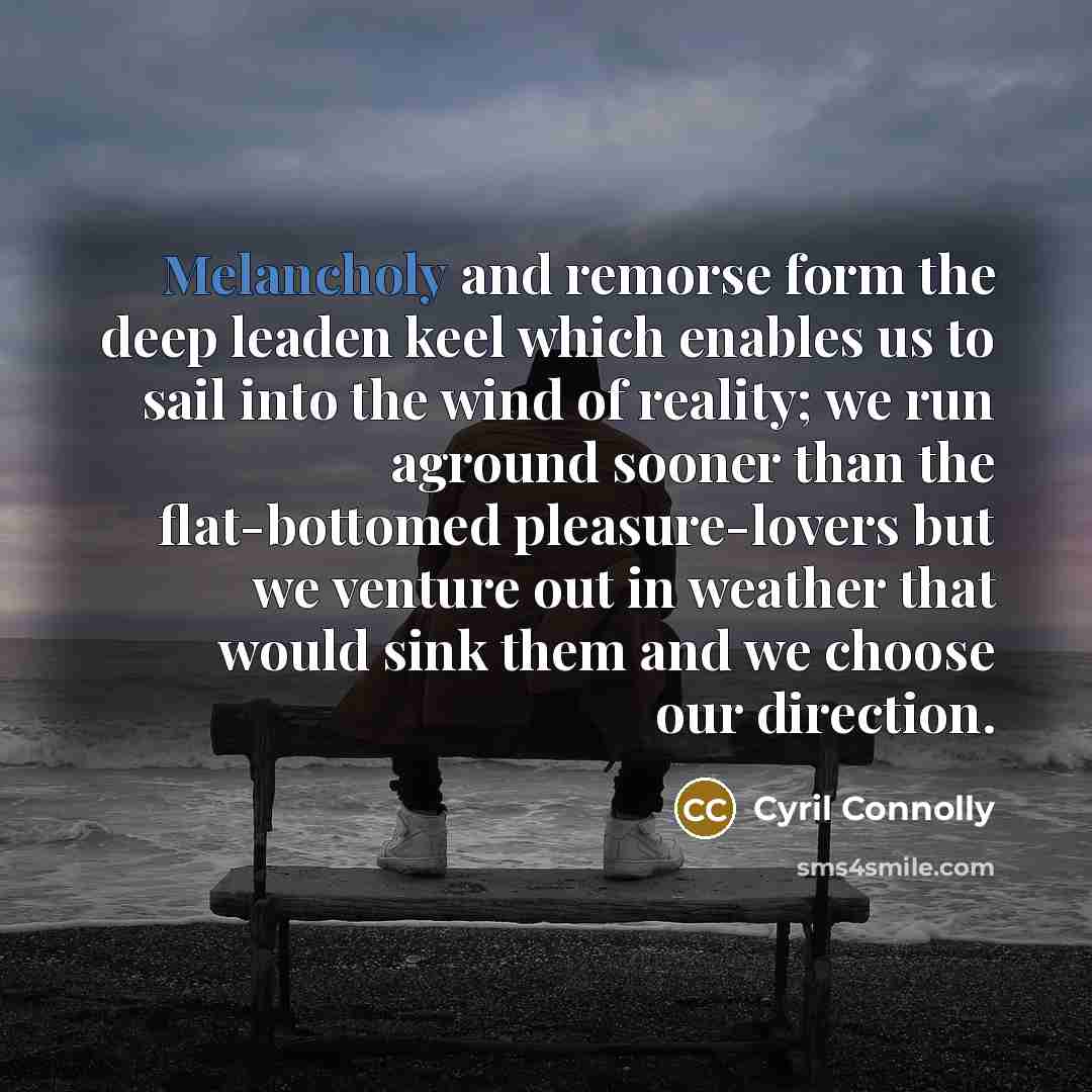 “Melancholy and remorse form the deep leaden keel which enables…” quote by Cyril Connolly