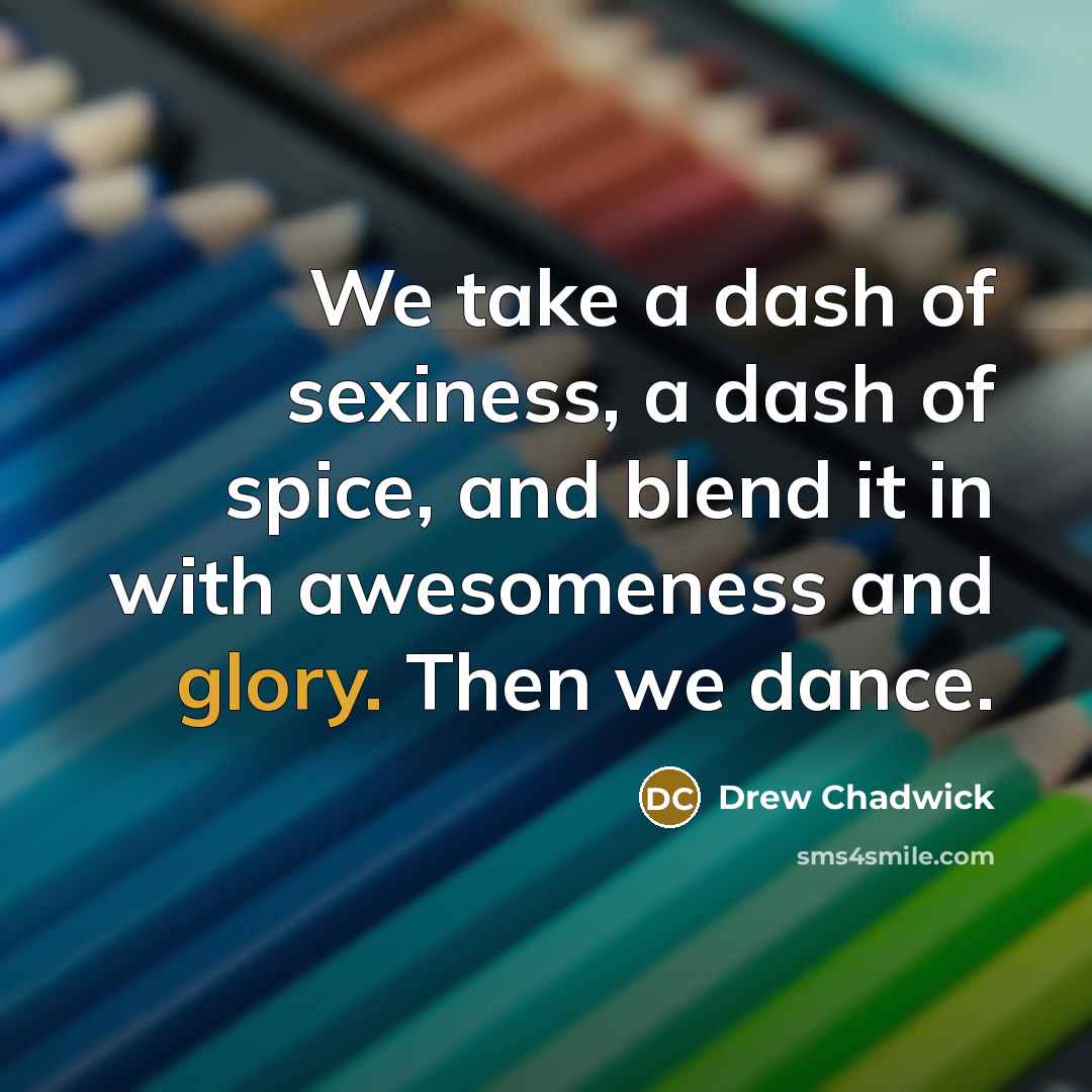 “We take a dash of sexiness, a dash of spice,…” quote by Drew Chadwick